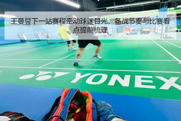 王曼昱下一站赛程牵动球迷目光，备战节奏与比赛看点提前梳理